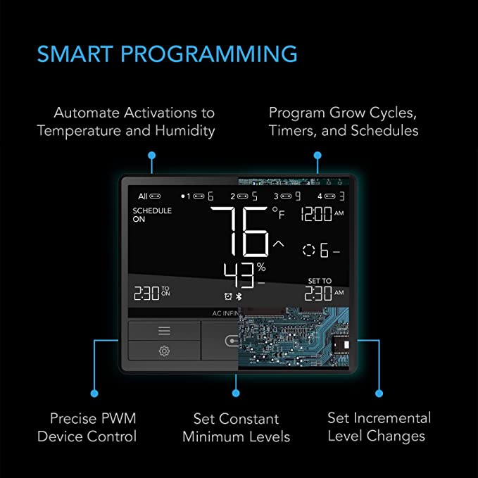 Smart Programming: Automate Airflow to Temperature and Humidity, Program Grow Cycles, Timers and Schedules, Precise PWM Speed Control, Set Constant Minimum Speed, Customize Speed Transitioning.